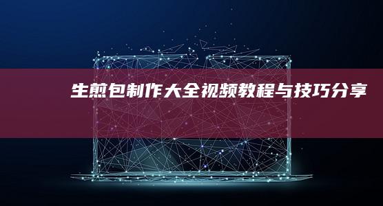 生煎包制作大全：视频教程与技巧分享